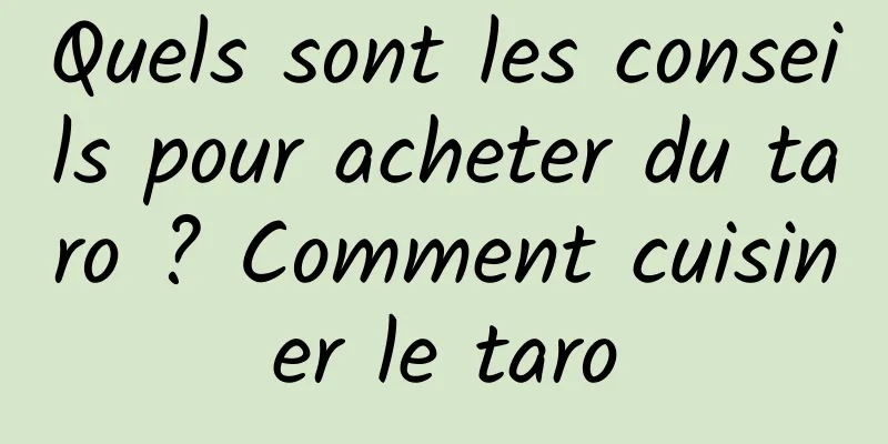 Quels sont les conseils pour acheter du taro ? Comment cuisiner le taro