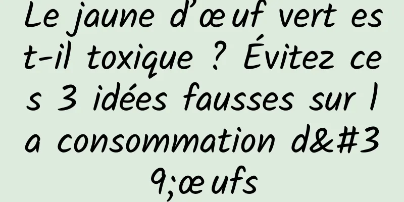 Le jaune d’œuf vert est-il toxique ? Évitez ces 3 idées fausses sur la consommation d'œufs