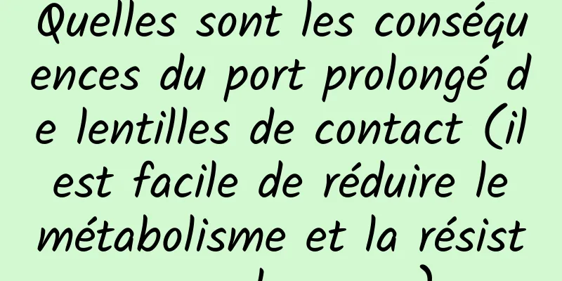Quelles sont les conséquences du port prolongé de lentilles de contact (il est facile de réduire le métabolisme et la résistance des yeux)