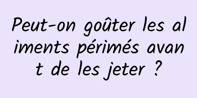 Peut-on goûter les aliments périmés avant de les jeter ?