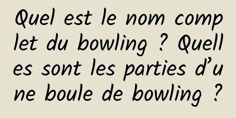 Quel est le nom complet du bowling ? Quelles sont les parties d’une boule de bowling ?