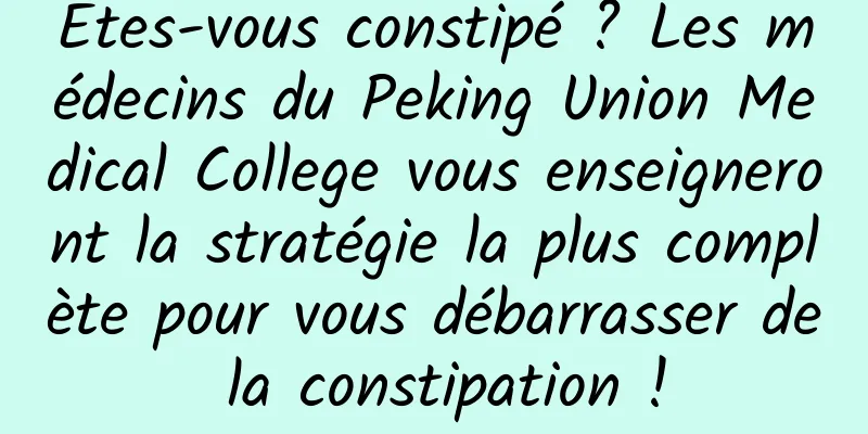 Êtes-vous constipé ? Les médecins du Peking Union Medical College vous enseigneront la stratégie la plus complète pour vous débarrasser de la constipation !