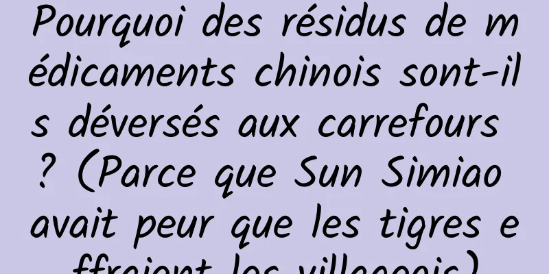 Pourquoi des résidus de médicaments chinois sont-ils déversés aux carrefours ? (Parce que Sun Simiao avait peur que les tigres effraient les villageois)