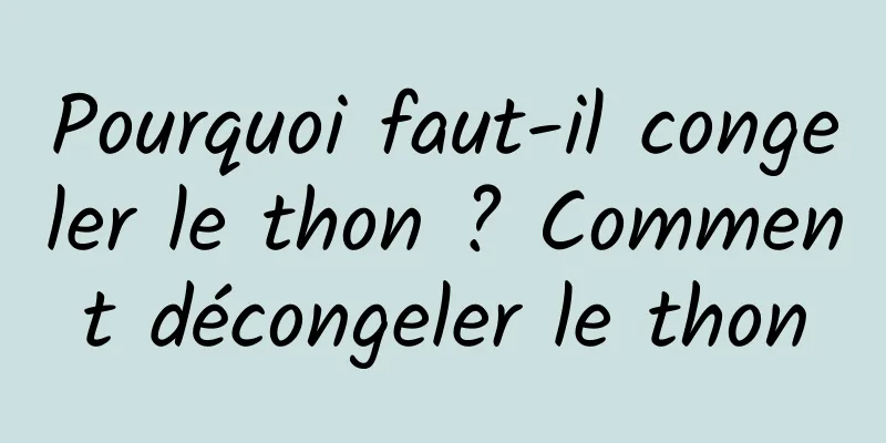 Pourquoi faut-il congeler le thon ? Comment décongeler le thon