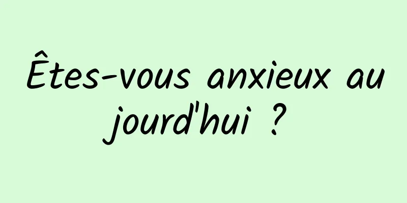 Êtes-vous anxieux aujourd'hui ?