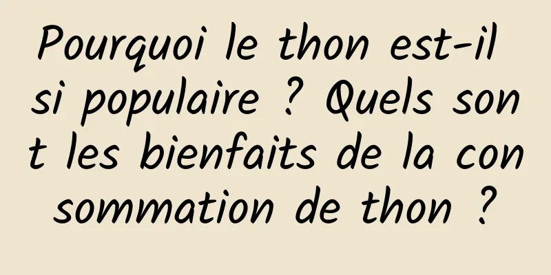Pourquoi le thon est-il si populaire ? Quels sont les bienfaits de la consommation de thon ?