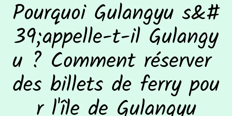 Pourquoi Gulangyu s'appelle-t-il Gulangyu ? Comment réserver des billets de ferry pour l'île de Gulangyu
