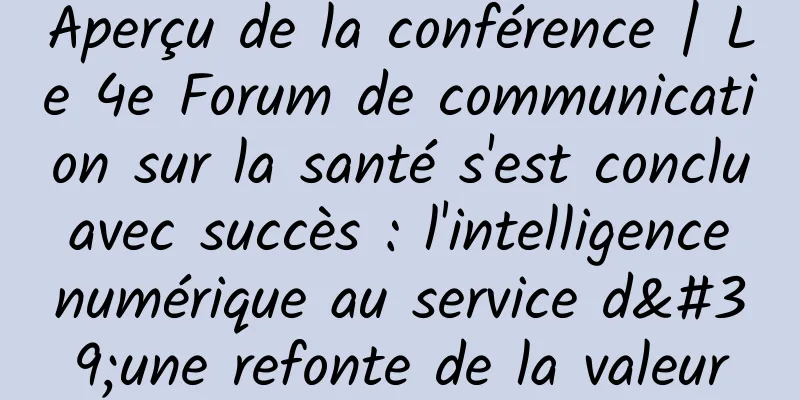 Aperçu de la conférence | Le 4e Forum de communication sur la santé s'est conclu avec succès : l'intelligence numérique au service d'une refonte de la valeur