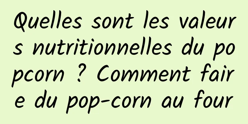Quelles sont les valeurs nutritionnelles du popcorn ? Comment faire du pop-corn au four
