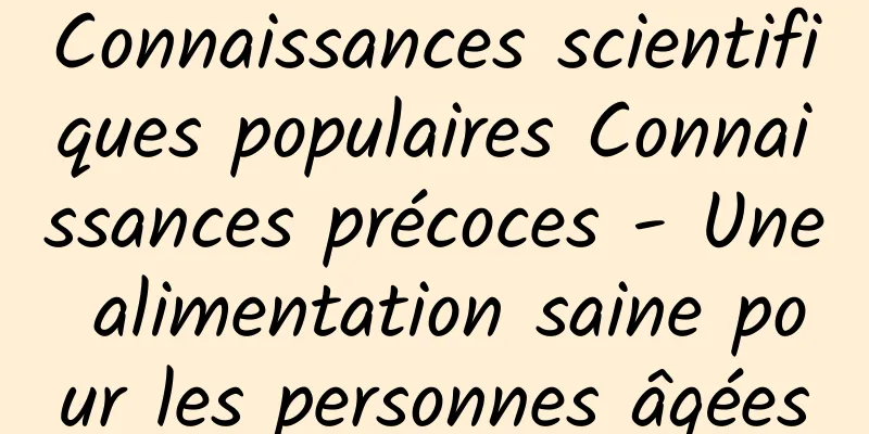 Connaissances scientifiques populaires Connaissances précoces - Une alimentation saine pour les personnes âgées