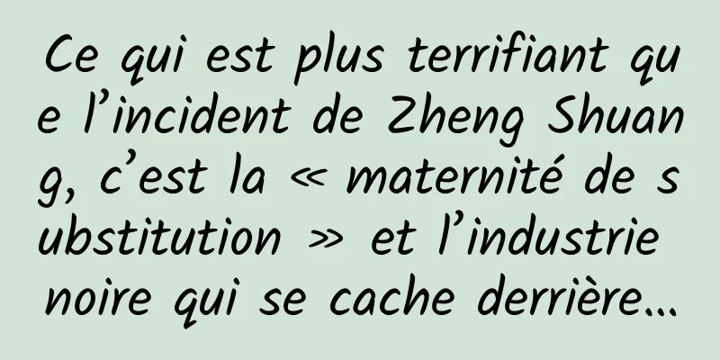 Ce qui est plus terrifiant que l’incident de Zheng Shuang, c’est la « maternité de substitution » et l’industrie noire qui se cache derrière…