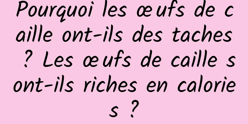 Pourquoi les œufs de caille ont-ils des taches ? Les œufs de caille sont-ils riches en calories ?