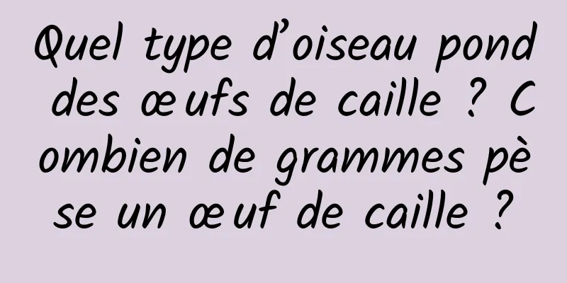 Quel type d’oiseau pond des œufs de caille ? Combien de grammes pèse un œuf de caille ?