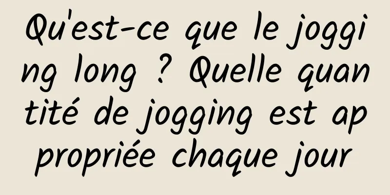 Qu'est-ce que le jogging long ? Quelle quantité de jogging est appropriée chaque jour