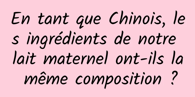 En tant que Chinois, les ingrédients de notre lait maternel ont-ils la même composition ?