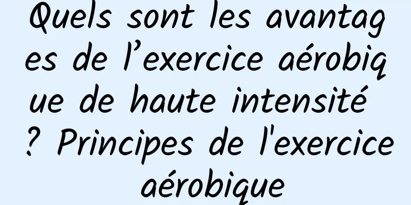 Quels sont les avantages de l’exercice aérobique de haute intensité ? Principes de l'exercice aérobique