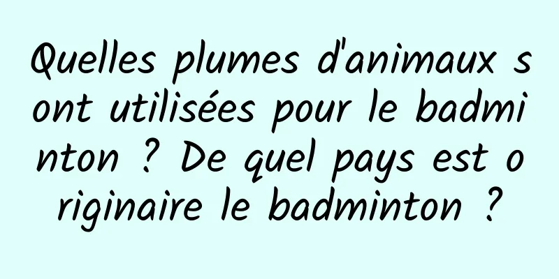Quelles plumes d'animaux sont utilisées pour le badminton ? De quel pays est originaire le badminton ?
