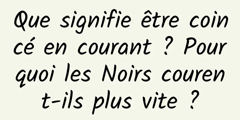 Que signifie être coincé en courant ? Pourquoi les Noirs courent-ils plus vite ?