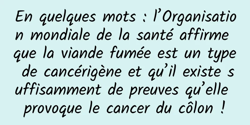 En quelques mots : l’Organisation mondiale de la santé affirme que la viande fumée est un type de cancérigène et qu’il existe suffisamment de preuves qu’elle provoque le cancer du côlon !