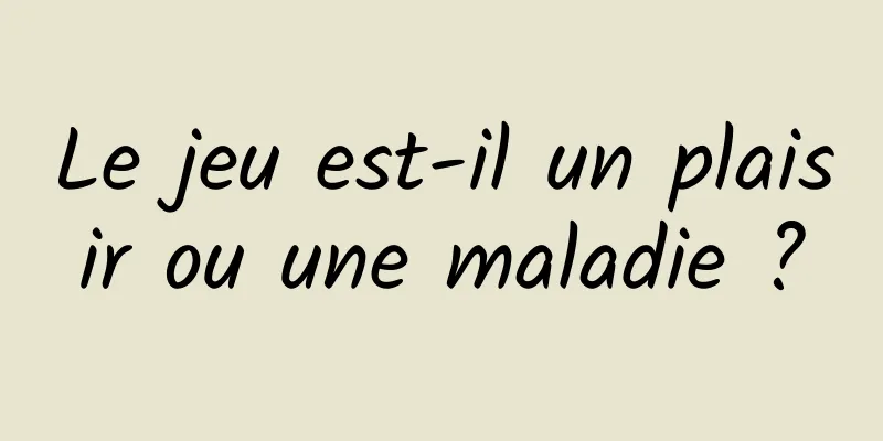 Le jeu est-il un plaisir ou une maladie ?