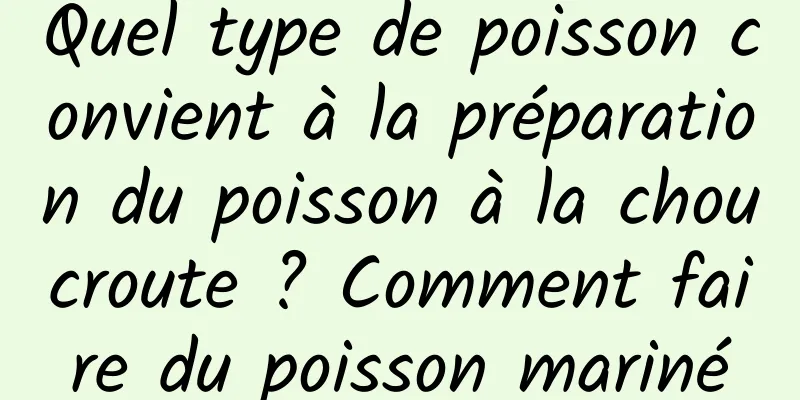 Quel type de poisson convient à la préparation du poisson à la choucroute ? Comment faire du poisson mariné