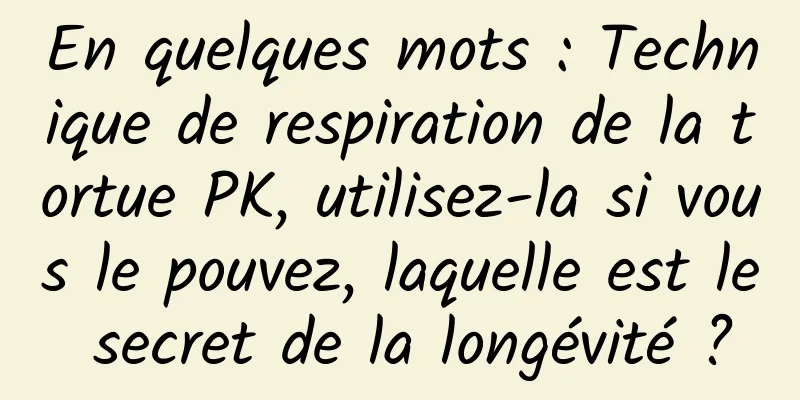 En quelques mots : Technique de respiration de la tortue PK, utilisez-la si vous le pouvez, laquelle est le secret de la longévité ?