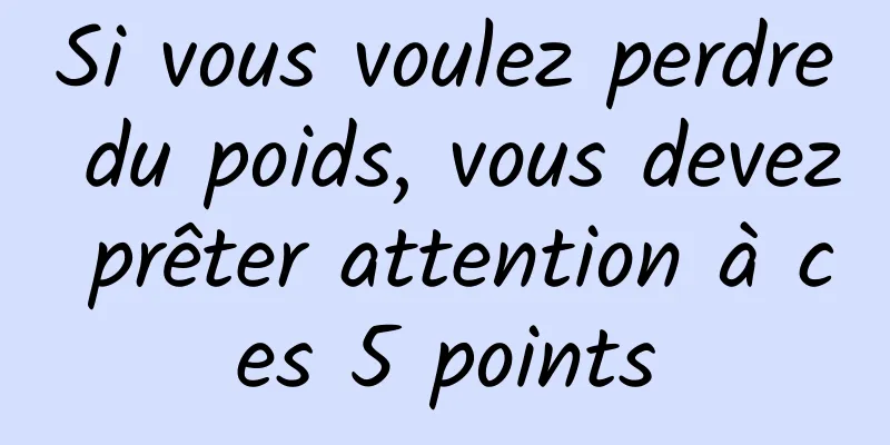 Si vous voulez perdre du poids, vous devez prêter attention à ces 5 points