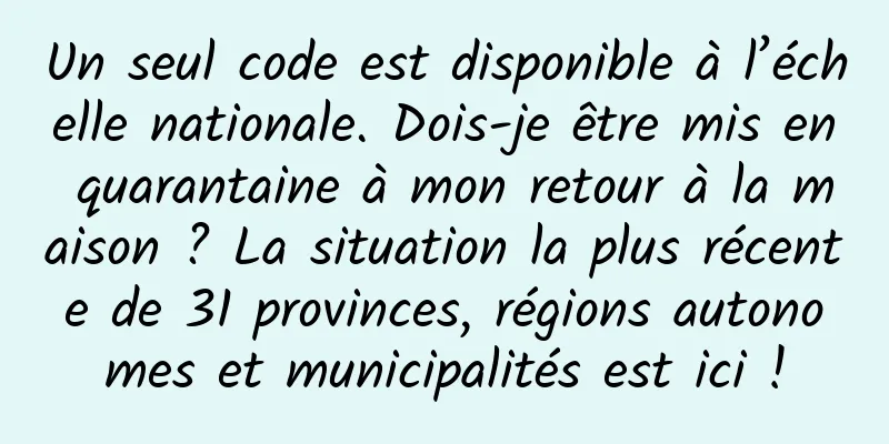 Un seul code est disponible à l’échelle nationale. Dois-je être mis en quarantaine à mon retour à la maison ? La situation la plus récente de 31 provinces, régions autonomes et municipalités est ici !