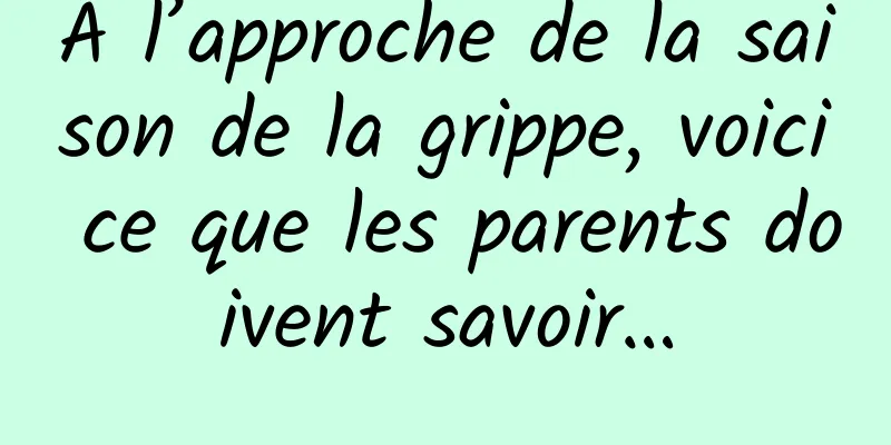 À l’approche de la saison de la grippe, voici ce que les parents doivent savoir…