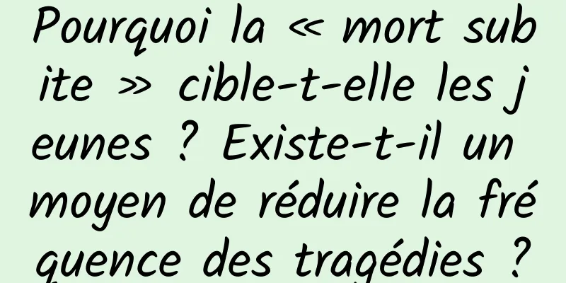 Pourquoi la « mort subite » cible-t-elle les jeunes ? Existe-t-il un moyen de réduire la fréquence des tragédies ?