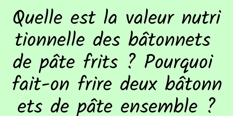 Quelle est la valeur nutritionnelle des bâtonnets de pâte frits ? Pourquoi fait-on frire deux bâtonnets de pâte ensemble ?