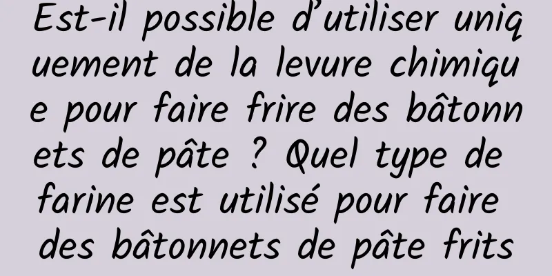Est-il possible d’utiliser uniquement de la levure chimique pour faire frire des bâtonnets de pâte ? Quel type de farine est utilisé pour faire des bâtonnets de pâte frits