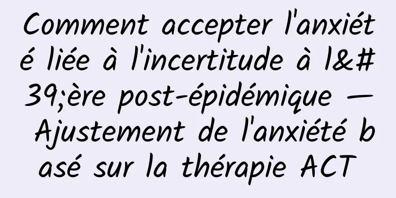 Comment accepter l'anxiété liée à l'incertitude à l'ère post-épidémique — Ajustement de l'anxiété basé sur la thérapie ACT