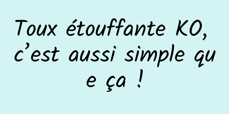 Toux étouffante KO, c’est aussi simple que ça !