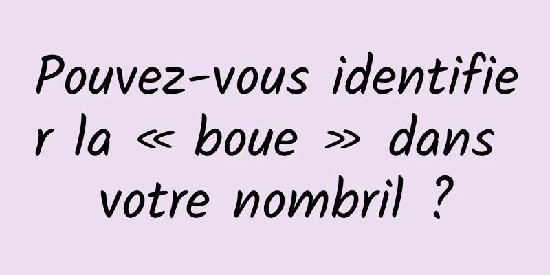 Pouvez-vous identifier la « boue » dans votre nombril ?