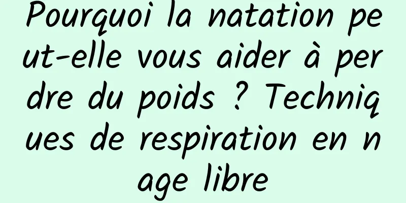 Pourquoi la natation peut-elle vous aider à perdre du poids ? Techniques de respiration en nage libre
