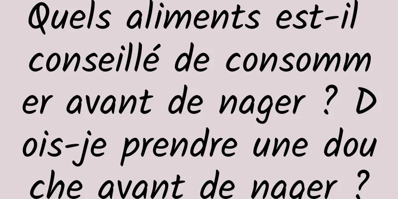 Quels aliments est-il conseillé de consommer avant de nager ? Dois-je prendre une douche avant de nager ?