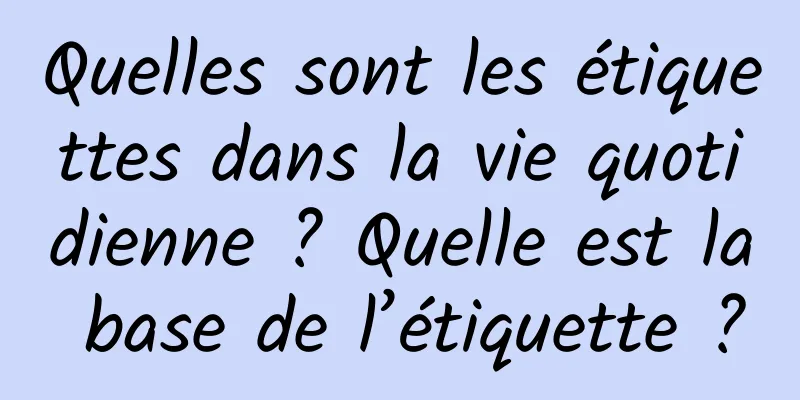 Quelles sont les étiquettes dans la vie quotidienne ? Quelle est la base de l’étiquette ?