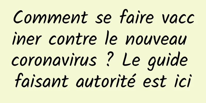 Comment se faire vacciner contre le nouveau coronavirus ? Le guide faisant autorité est ici