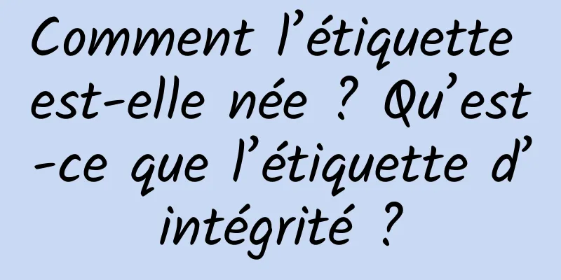 Comment l’étiquette est-elle née ? Qu’est-ce que l’étiquette d’intégrité ?