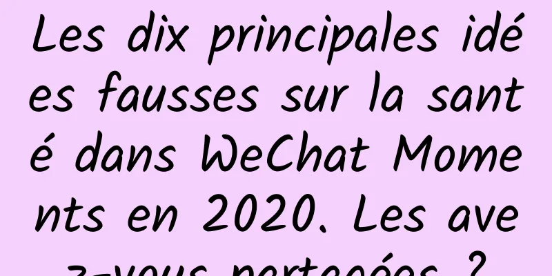 Les dix principales idées fausses sur la santé dans WeChat Moments en 2020. Les avez-vous partagées ?