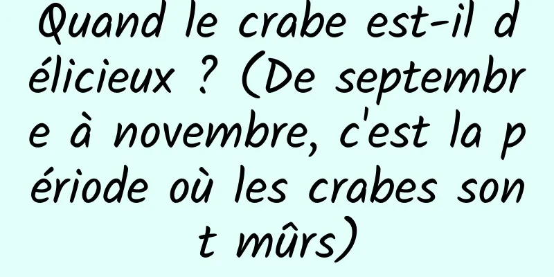 Quand le crabe est-il délicieux ? (De septembre à novembre, c'est la période où les crabes sont mûrs)