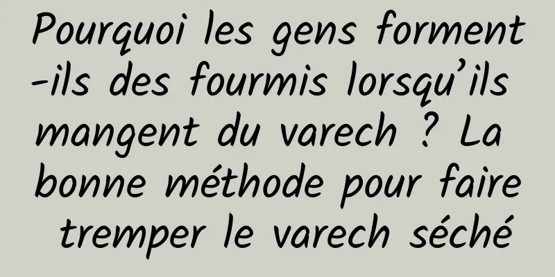 Pourquoi les gens forment-ils des fourmis lorsqu’ils mangent du varech ? La bonne méthode pour faire tremper le varech séché