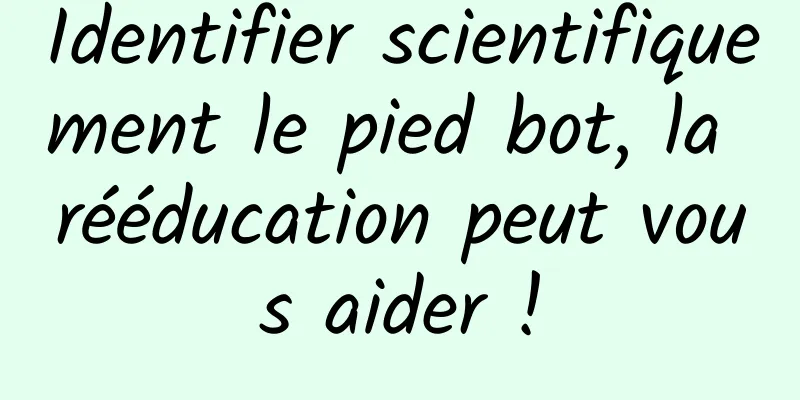 Identifier scientifiquement le pied bot, la rééducation peut vous aider !