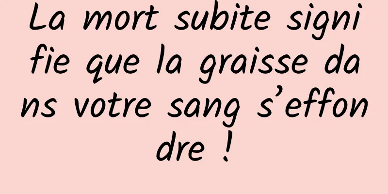La mort subite signifie que la graisse dans votre sang s’effondre !