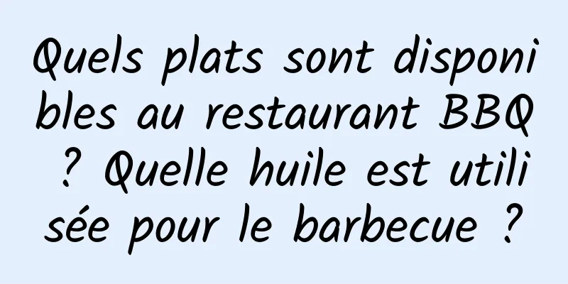 Quels plats sont disponibles au restaurant BBQ ? Quelle huile est utilisée pour le barbecue ?