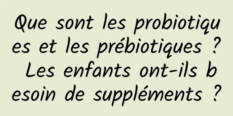 Que sont les probiotiques et les prébiotiques ? Les enfants ont-ils besoin de suppléments ?