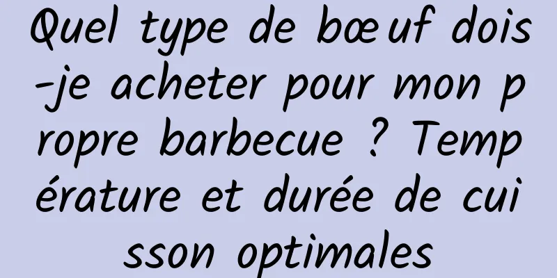 Quel type de bœuf dois-je acheter pour mon propre barbecue ? Température et durée de cuisson optimales