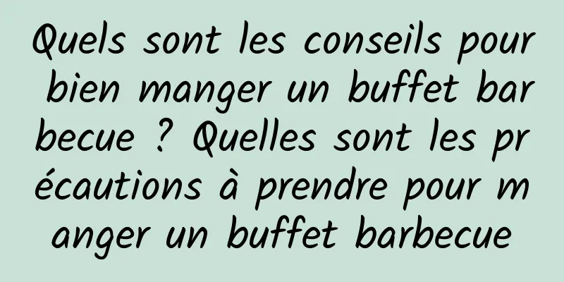 Quels sont les conseils pour bien manger un buffet barbecue ? Quelles sont les précautions à prendre pour manger un buffet barbecue