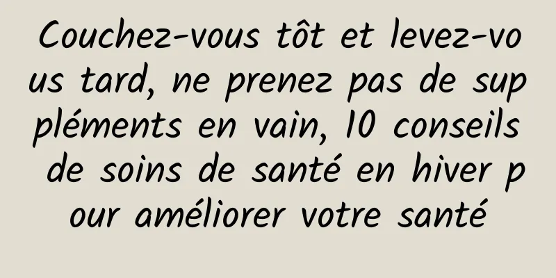 Couchez-vous tôt et levez-vous tard, ne prenez pas de suppléments en vain, 10 conseils de soins de santé en hiver pour améliorer votre santé